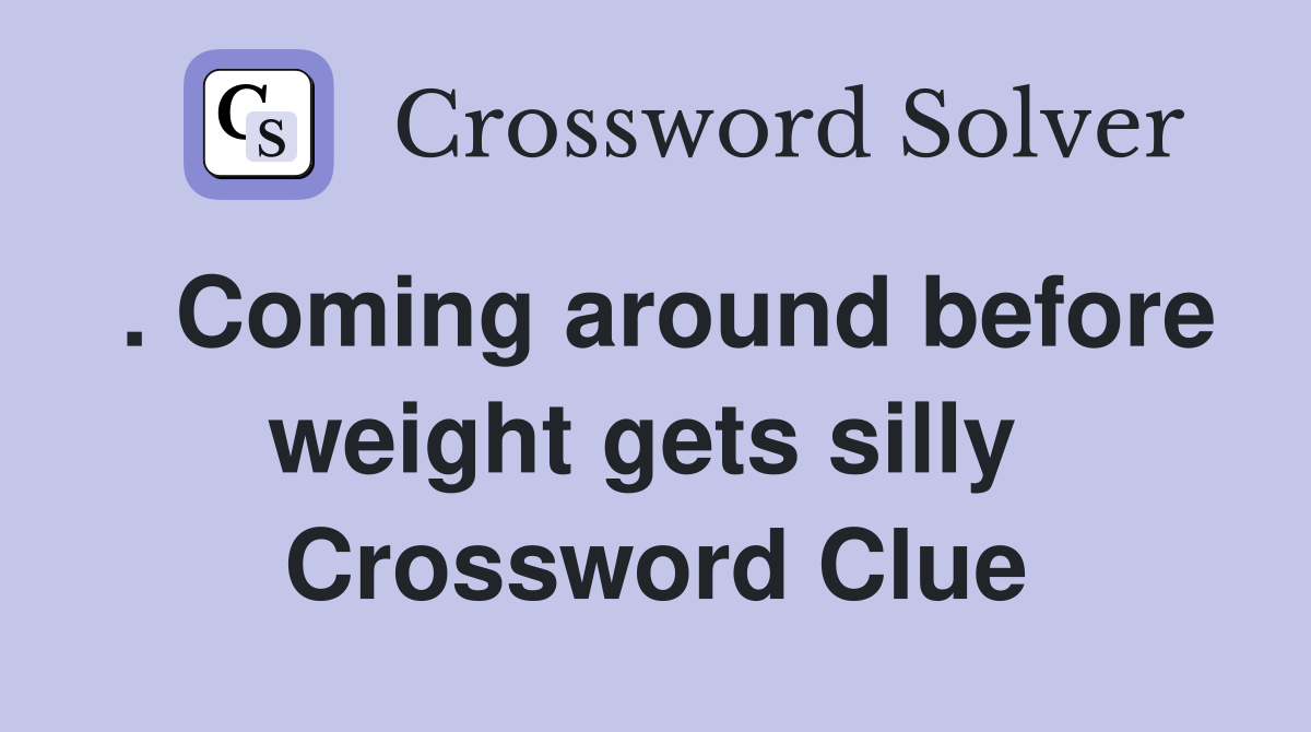 . Coming around before weight gets silly  Crossword Clue