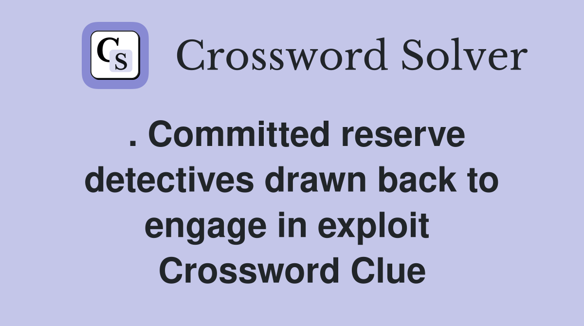 . Committed reserve detectives drawn back to engage in exploit  Crossword Clue