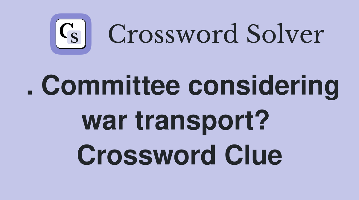 . Committee considering war transport?  Crossword Clue