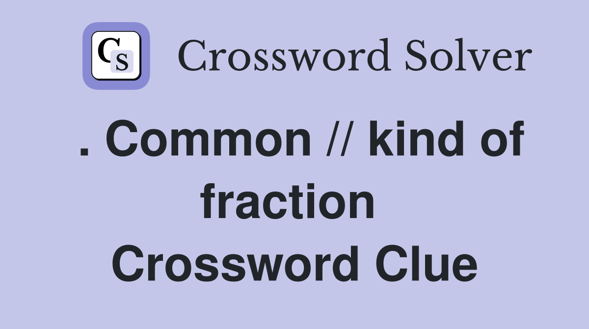 . Common // kind of fraction  Crossword Clue