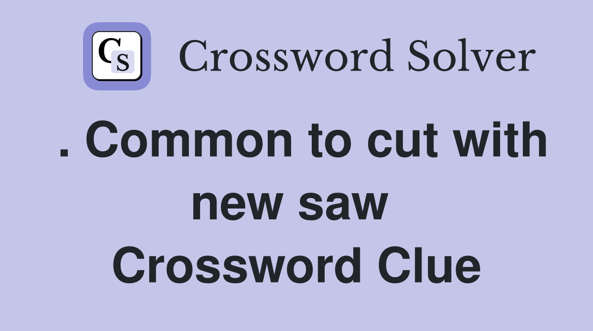 . Common to cut with new saw  Crossword Clue
