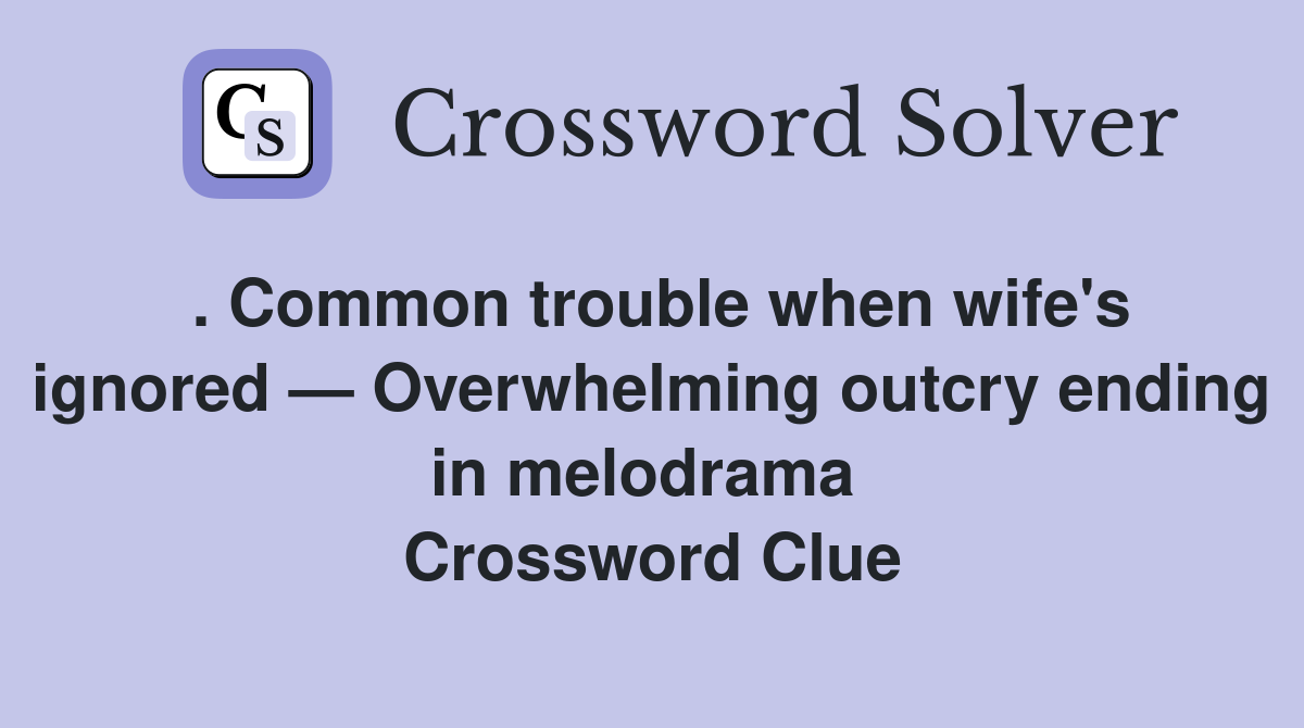 . Common trouble when wife's ignored — Overwhelming outcry ending in melodrama  Crossword Clue