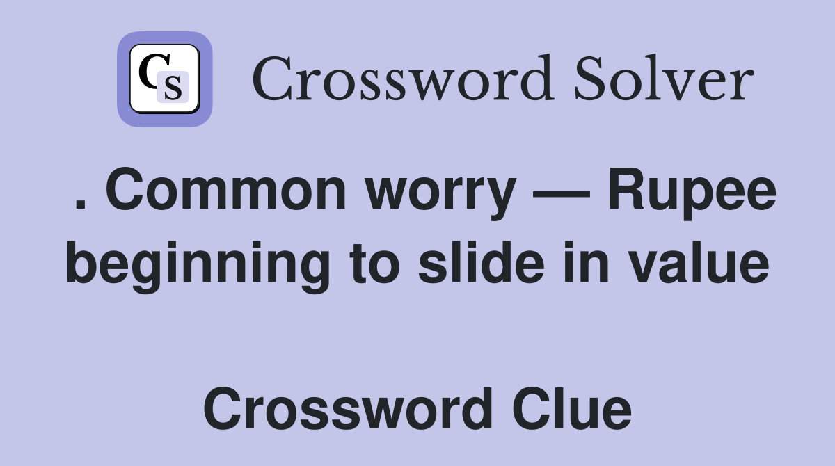 . Common worry — Rupee beginning to slide in value  Crossword Clue