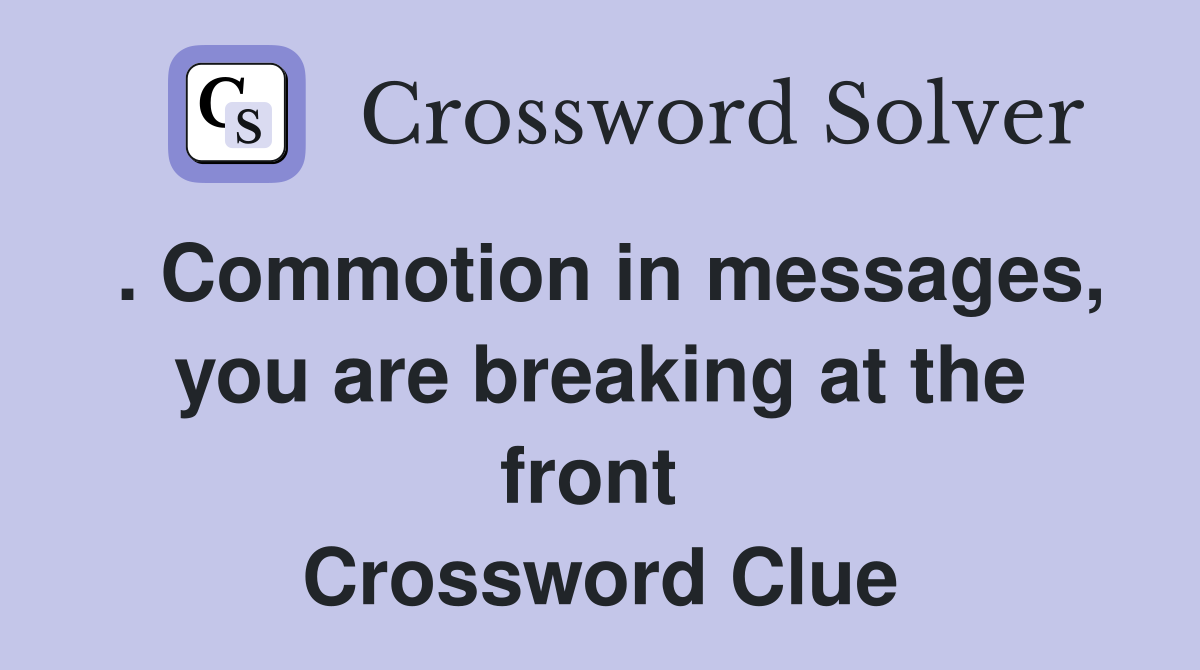 . Commotion in messages, you are breaking at the front  Crossword Clue