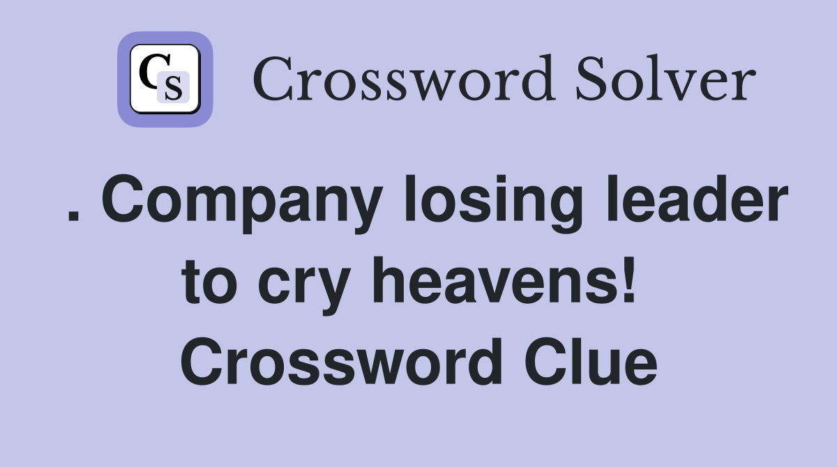 . Company losing leader to cry heavens!  Crossword Clue