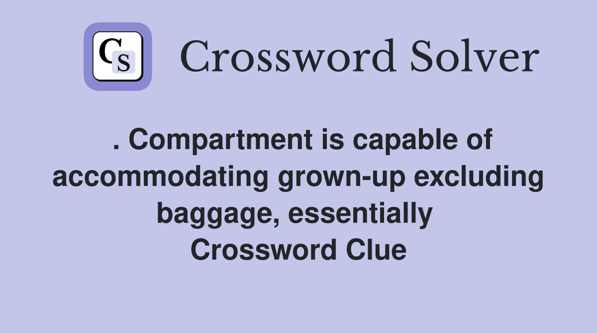 . Compartment is capable of accommodating grown-up excluding baggage, essentially  Crossword Clue