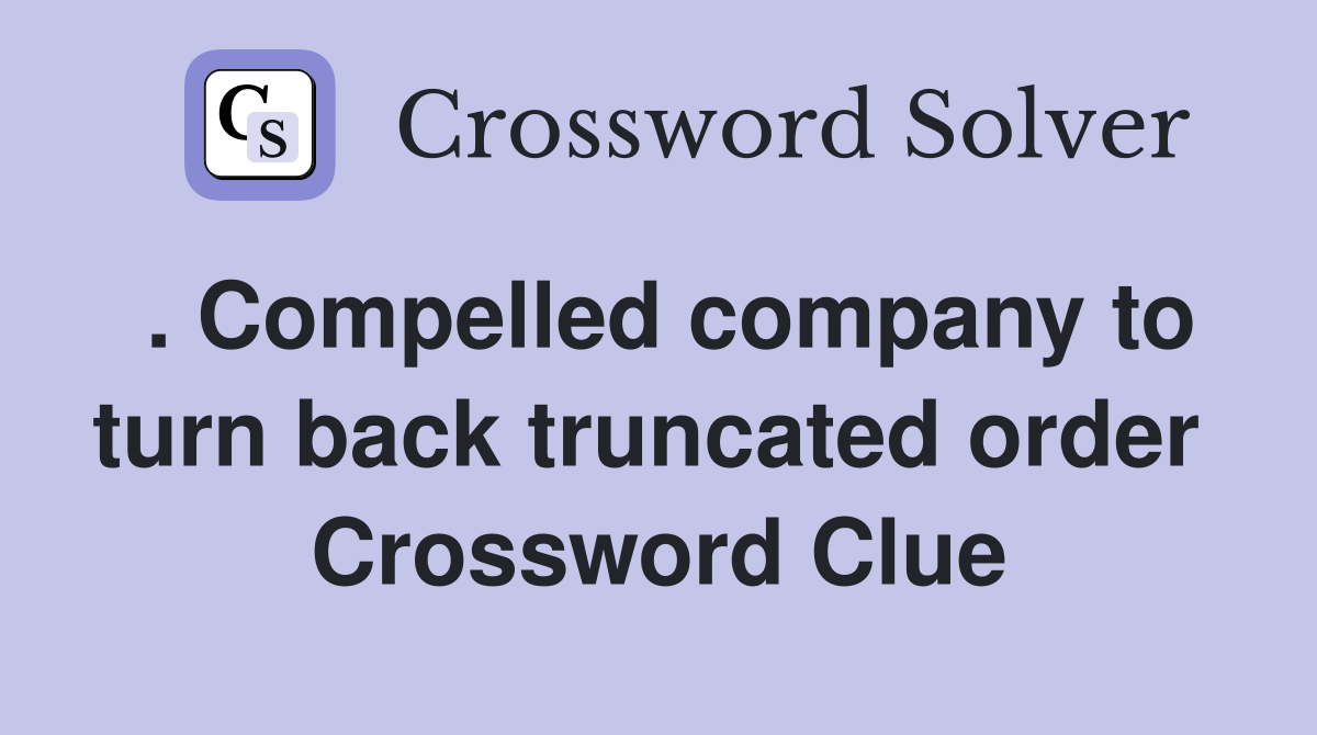 . Compelled company to turn back truncated order  Crossword Clue