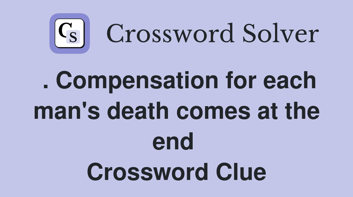 . Compensation for each man's death comes at the end  Crossword Clue