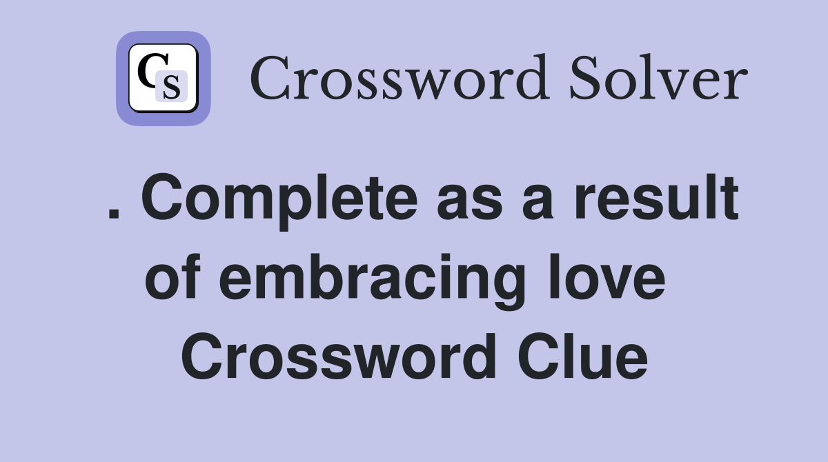 . Complete as a result of embracing love  Crossword Clue