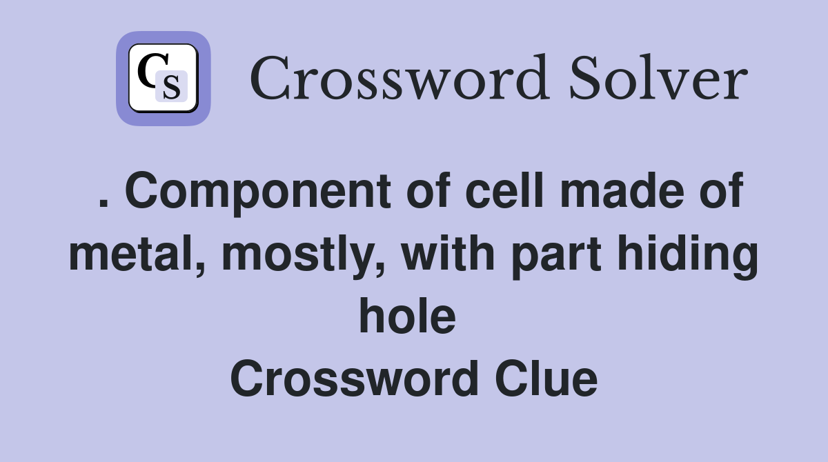 . Component of cell made of metal, mostly, with part hiding hole  Crossword Clue