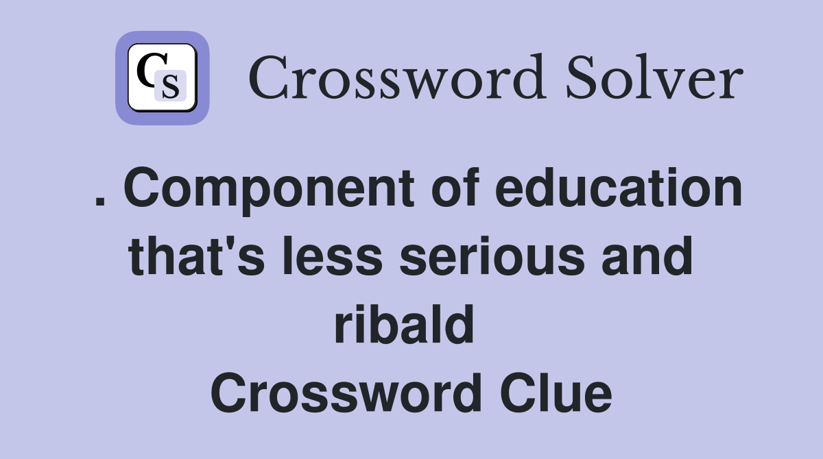 . Component of education that's less serious and ribald  Crossword Clue