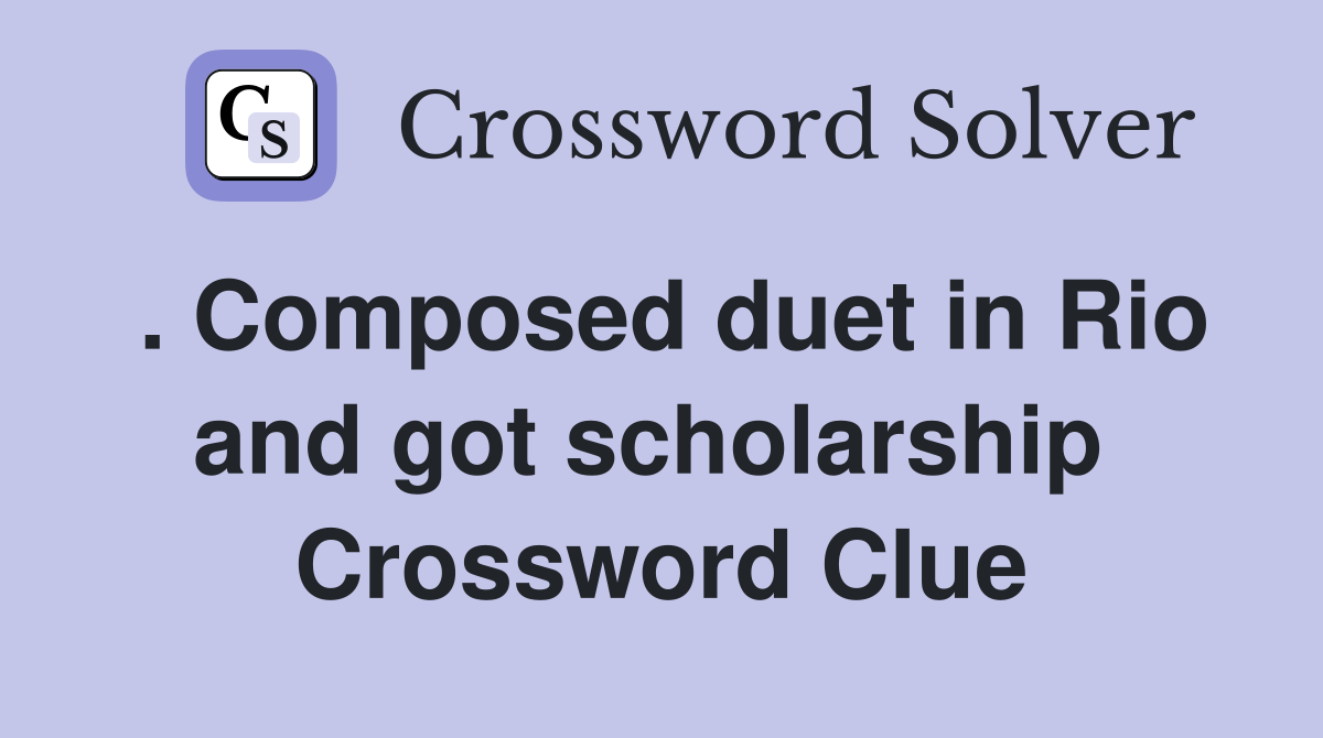 . Composed duet in Rio and got scholarship  Crossword Clue