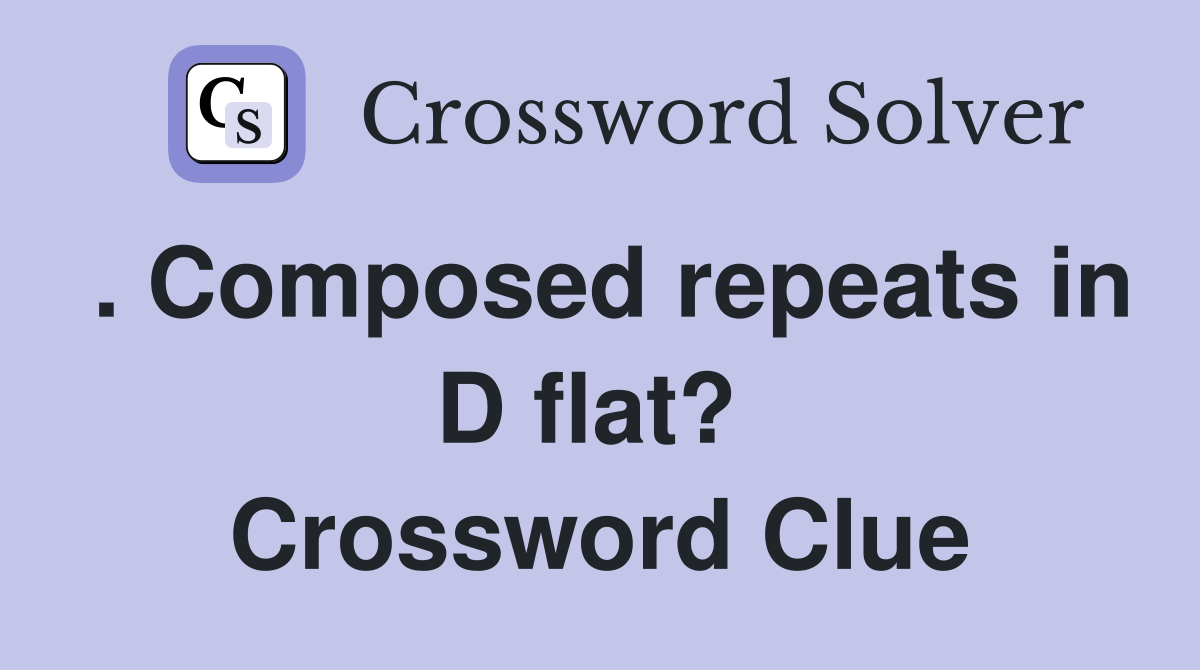 . Composed repeats in D flat?  Crossword Clue