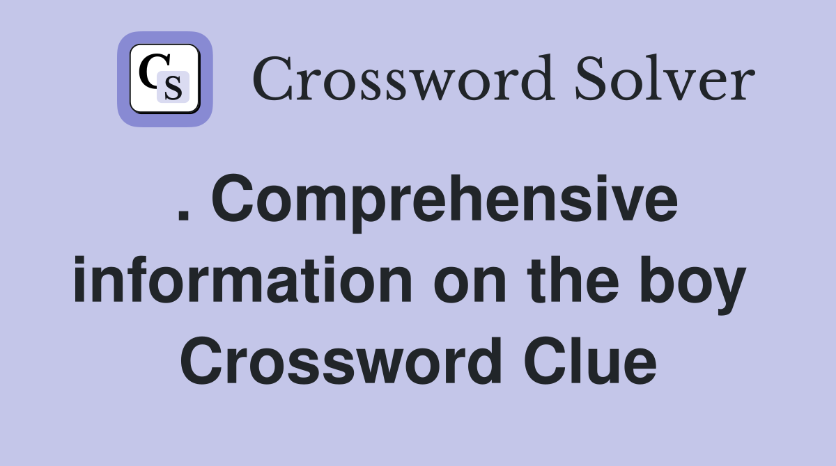 . Comprehensive information on the boy  Crossword Clue