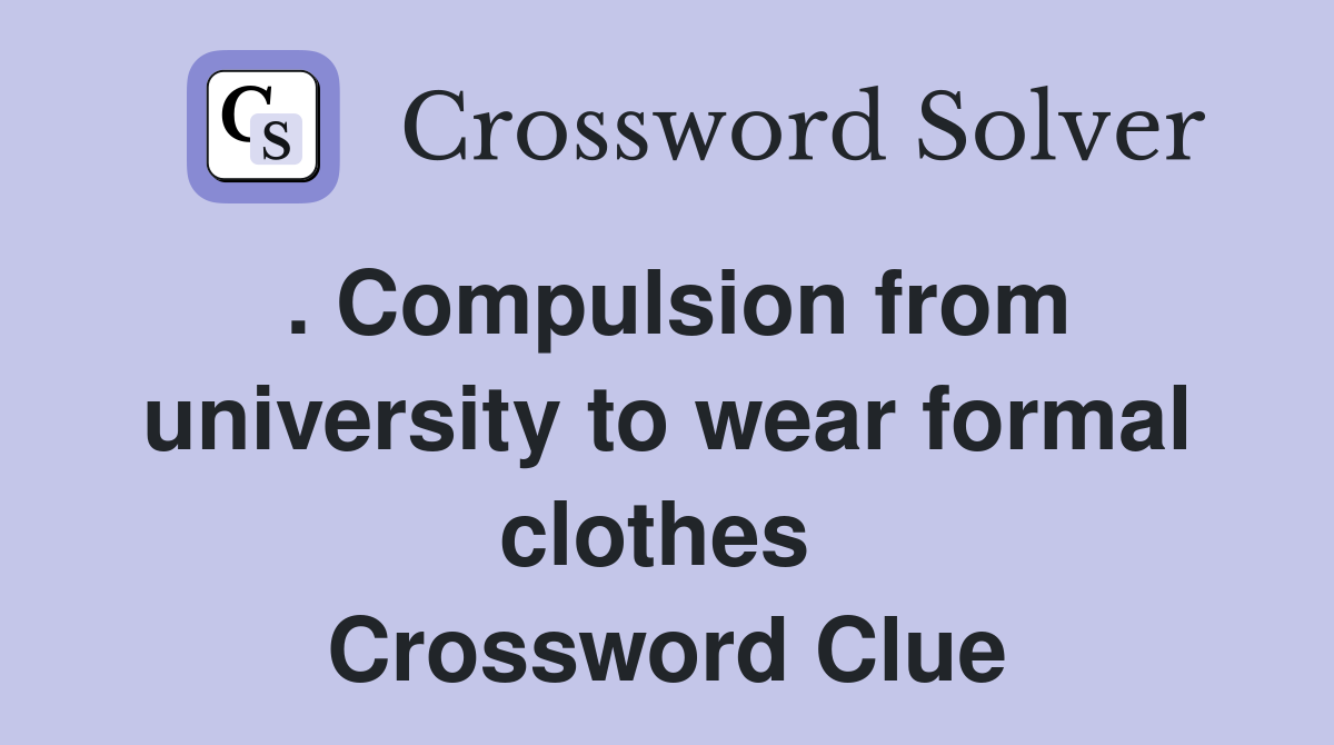 . Compulsion from university to wear formal clothes  Crossword Clue