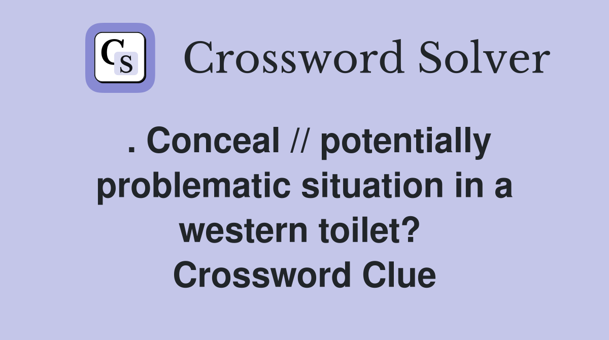 . Conceal // potentially problematic situation in a western toilet?  Crossword Clue