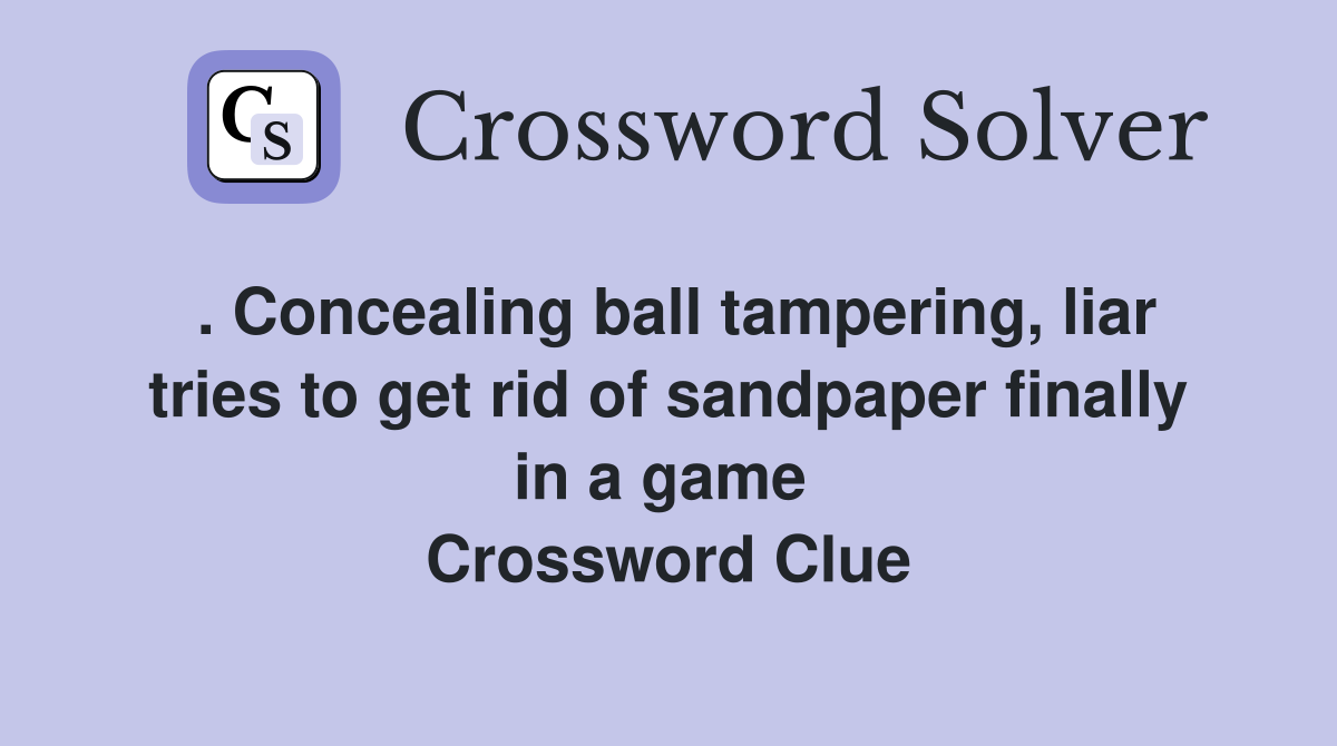 . Concealing ball tampering, liar tries to get rid of sandpaper finally in a game  Crossword Clue