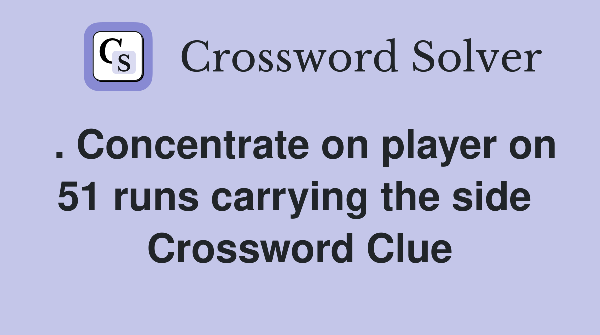 . Concentrate on player on 51 runs carrying the side  Crossword Clue