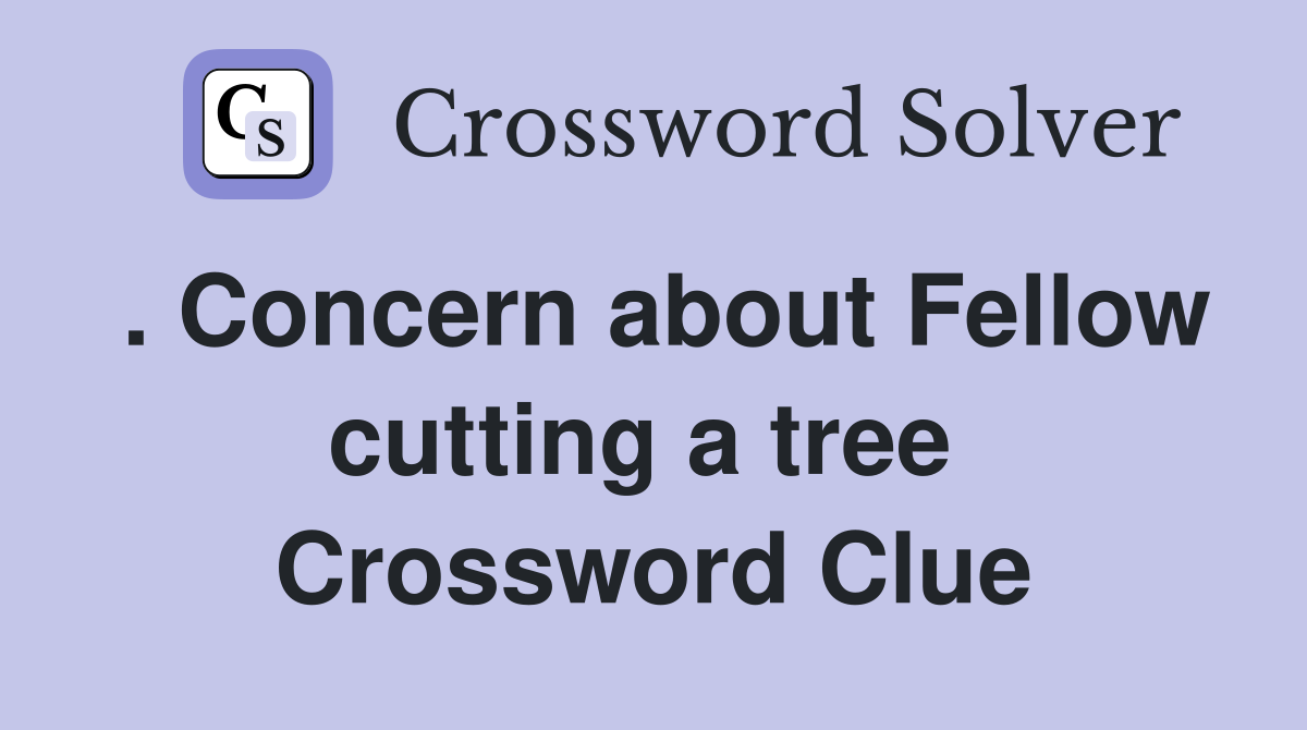 . Concern about Fellow cutting a tree  Crossword Clue