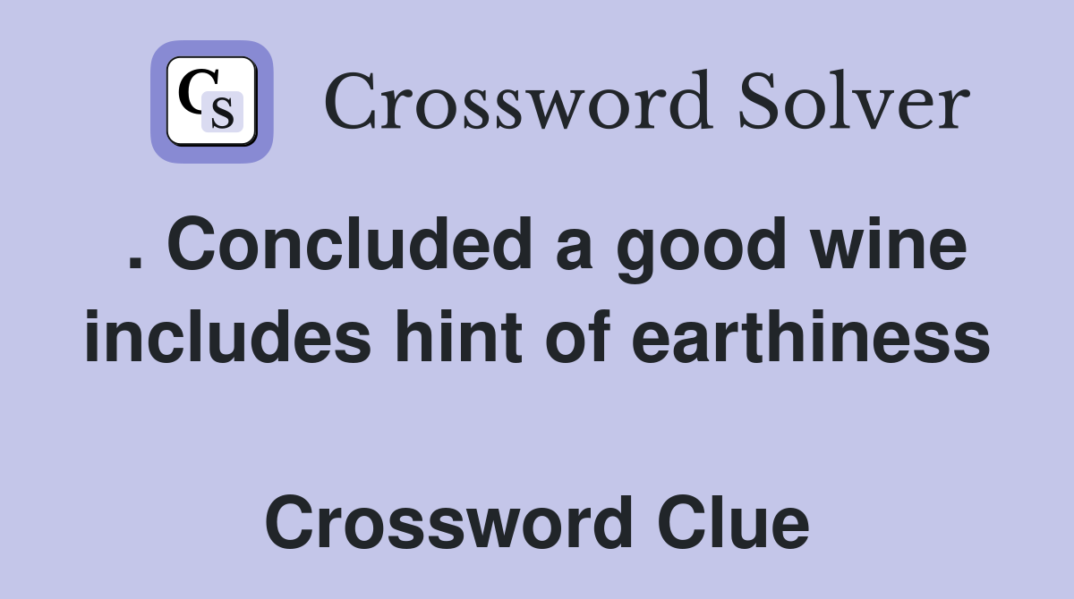 . Concluded a good wine includes hint of earthiness  Crossword Clue