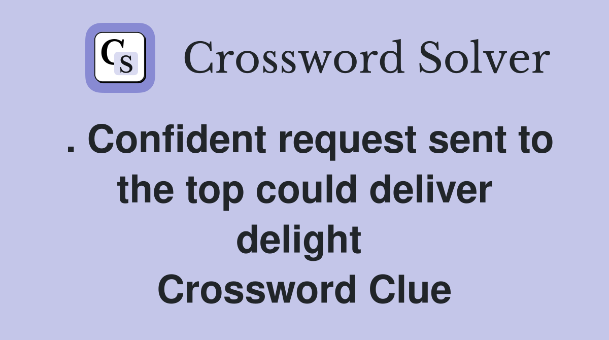 . Confident request sent to the top could deliver delight  Crossword Clue