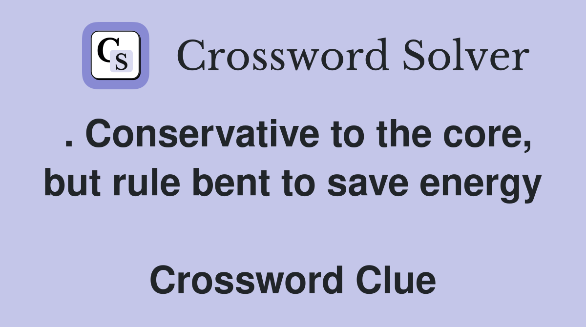 . Conservative to the core, but rule bent to save energy  Crossword Clue