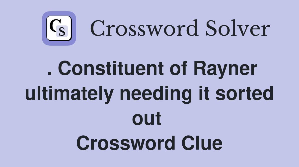 . Constituent of Rayner ultimately needing it sorted out  Crossword Clue