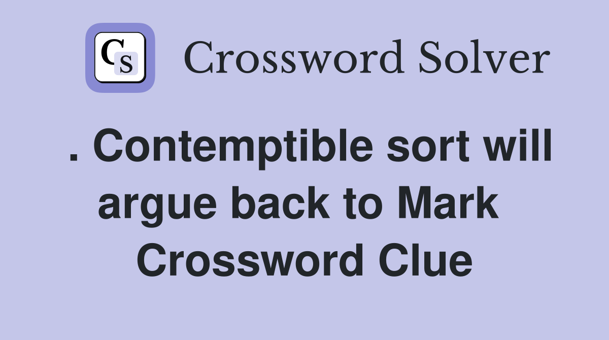 . Contemptible sort will argue back to Mark  Crossword Clue