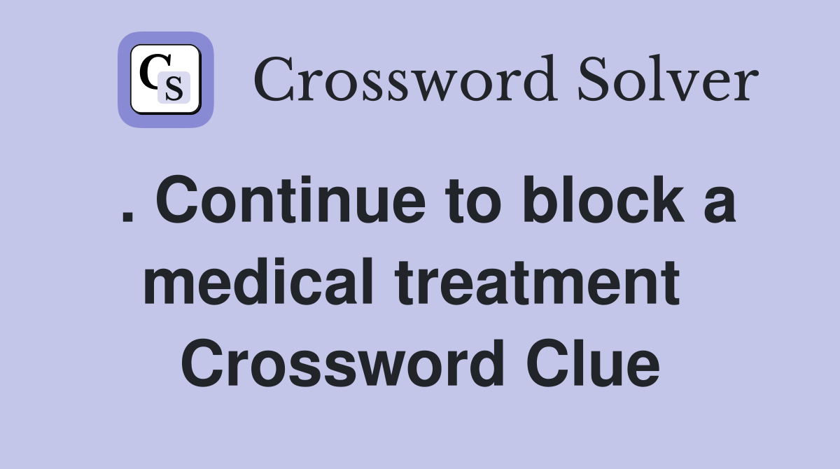 . Continue to block a medical treatment  Crossword Clue