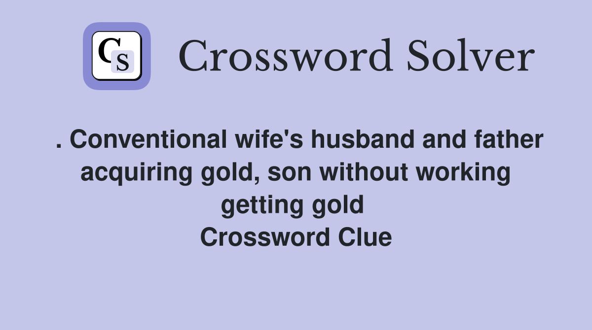 . Conventional wife's husband and father acquiring gold, son without working getting gold  Crossword Clue