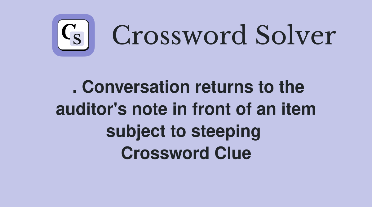 . Conversation returns to the auditor's note in front of an item subject to steeping  Crossword Clue
