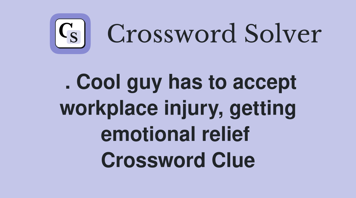 . Cool guy has to accept workplace injury, getting emotional relief  Crossword Clue