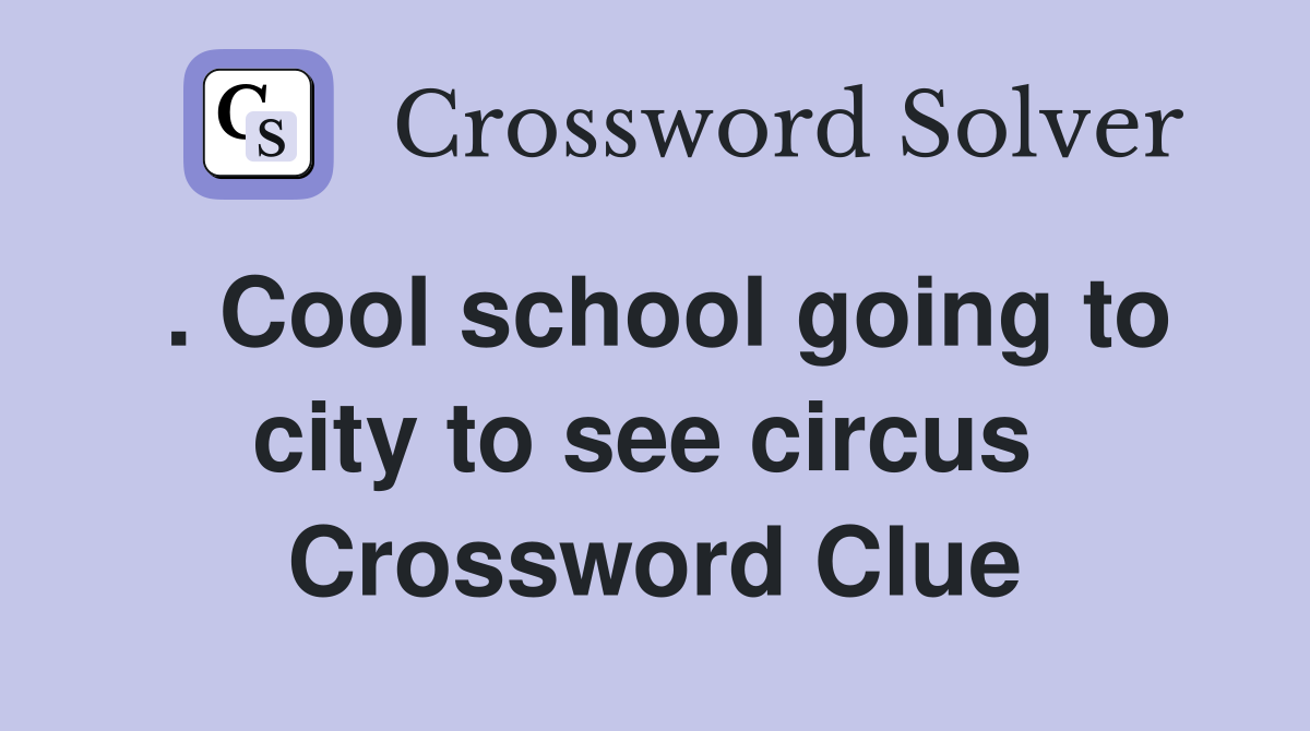 . Cool school going to city to see circus  Crossword Clue