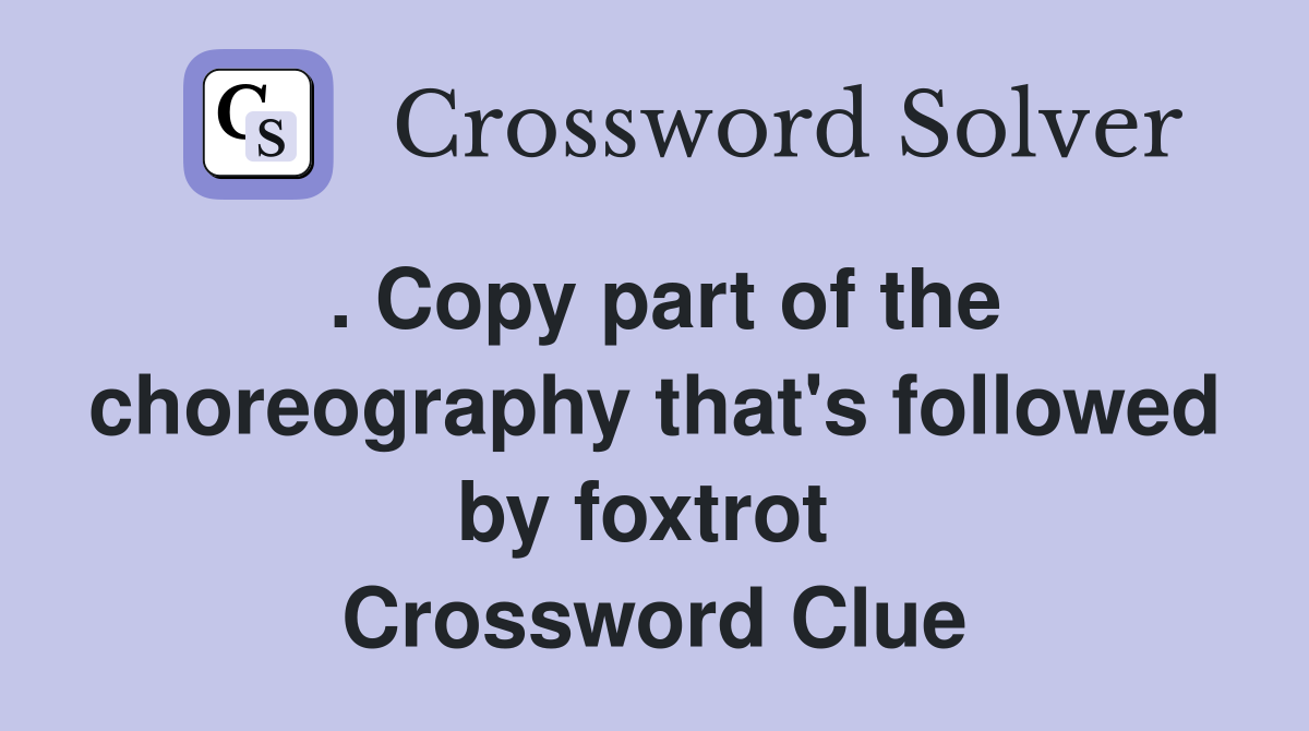 . Copy part of the choreography that's followed by foxtrot  Crossword Clue