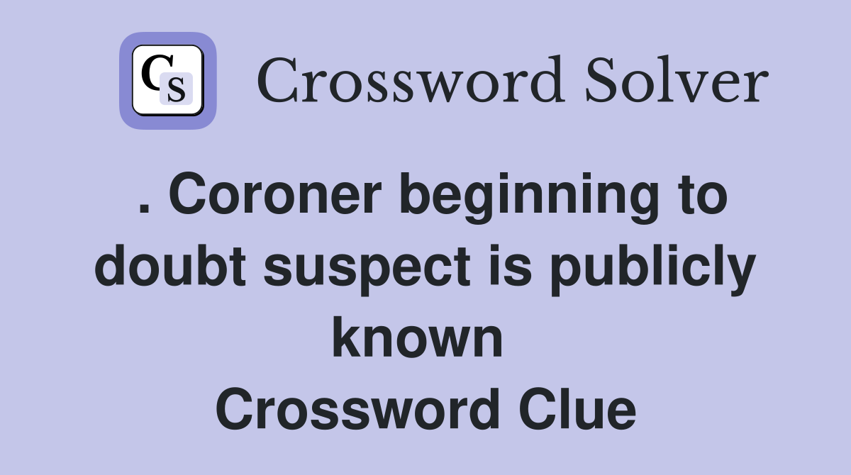 . Coroner beginning to doubt suspect is publicly known  Crossword Clue