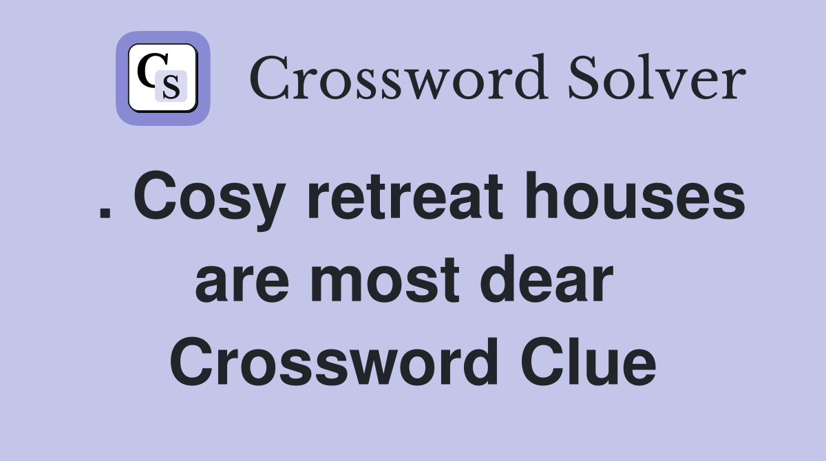 . Cosy retreat houses are most dear  Crossword Clue