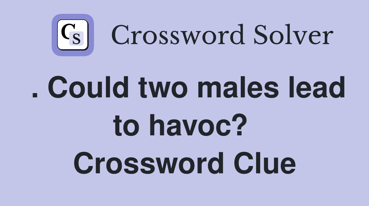 . Could two males lead to havoc?  Crossword Clue