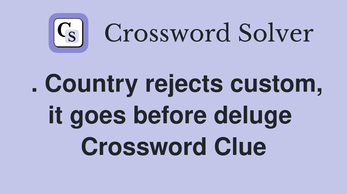 . Country rejects custom, it goes before deluge  Crossword Clue