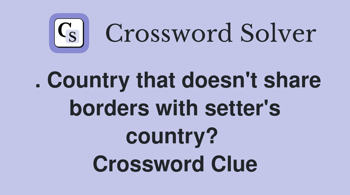 . Country that doesn't share borders with setter's country?  Crossword Clue