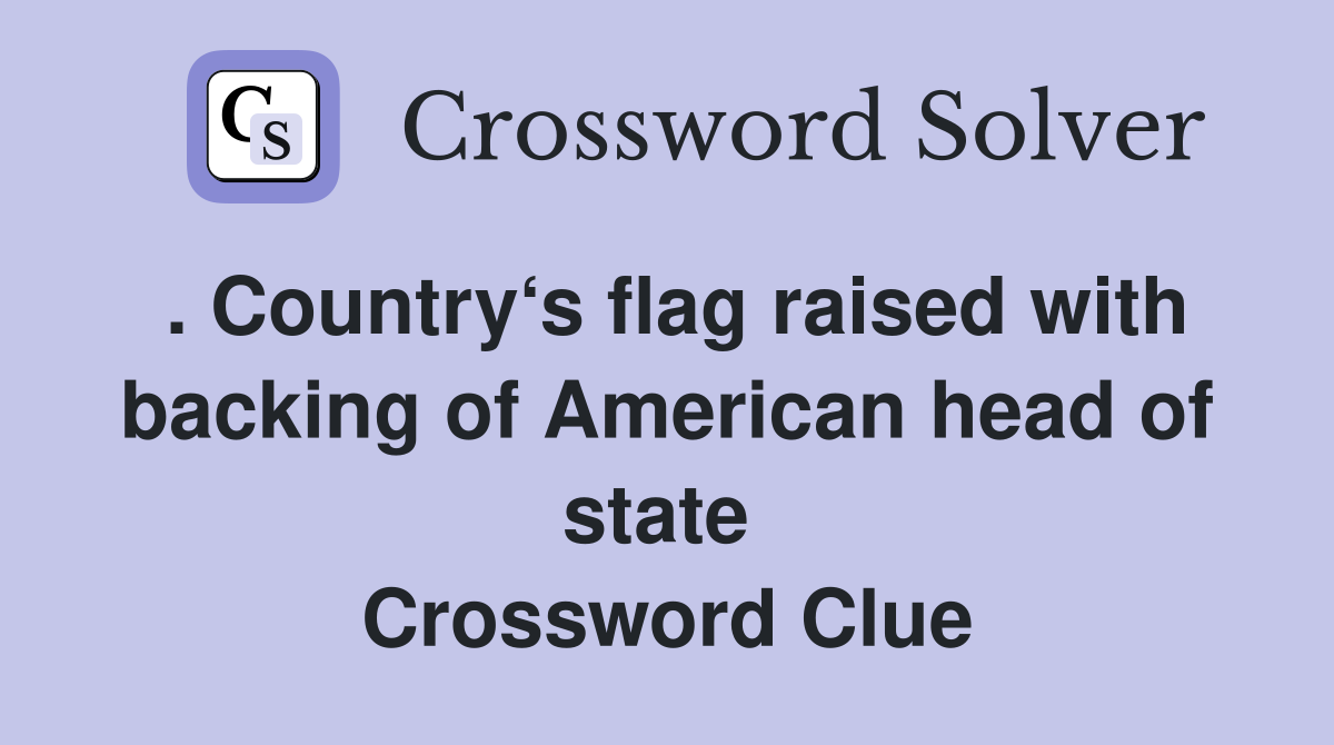 . Country‘s flag raised with backing of American head of state  Crossword Clue