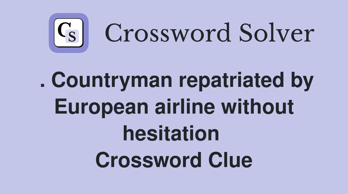 . Countryman repatriated by European airline without hesitation  Crossword Clue