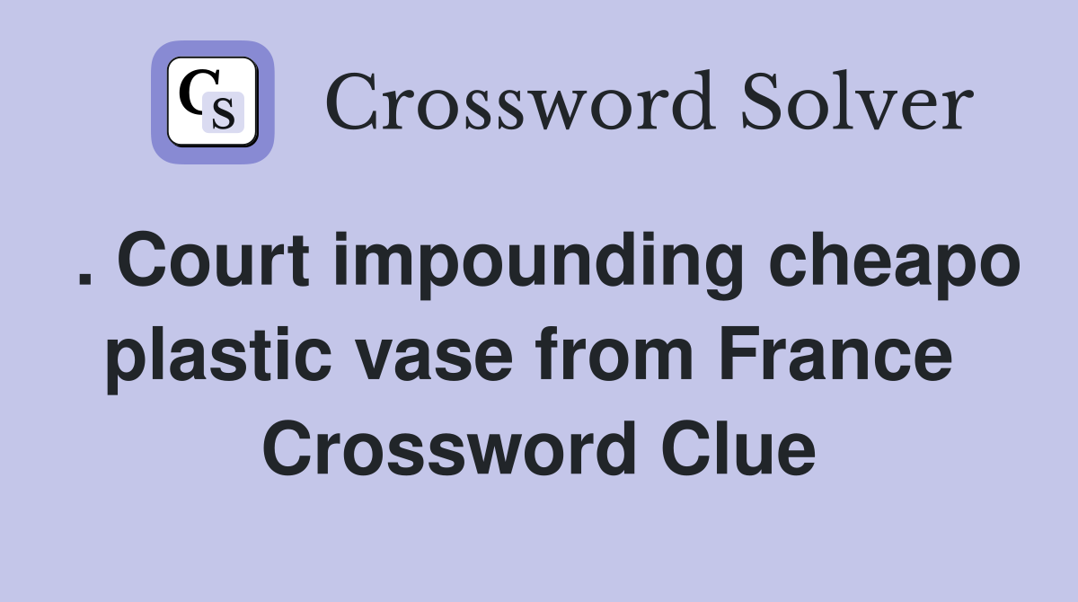 . Court impounding cheapo plastic vase from France  Crossword Clue