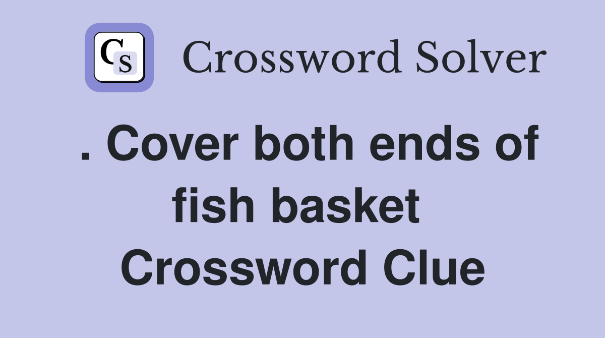 . Cover both ends of fish basket  Crossword Clue