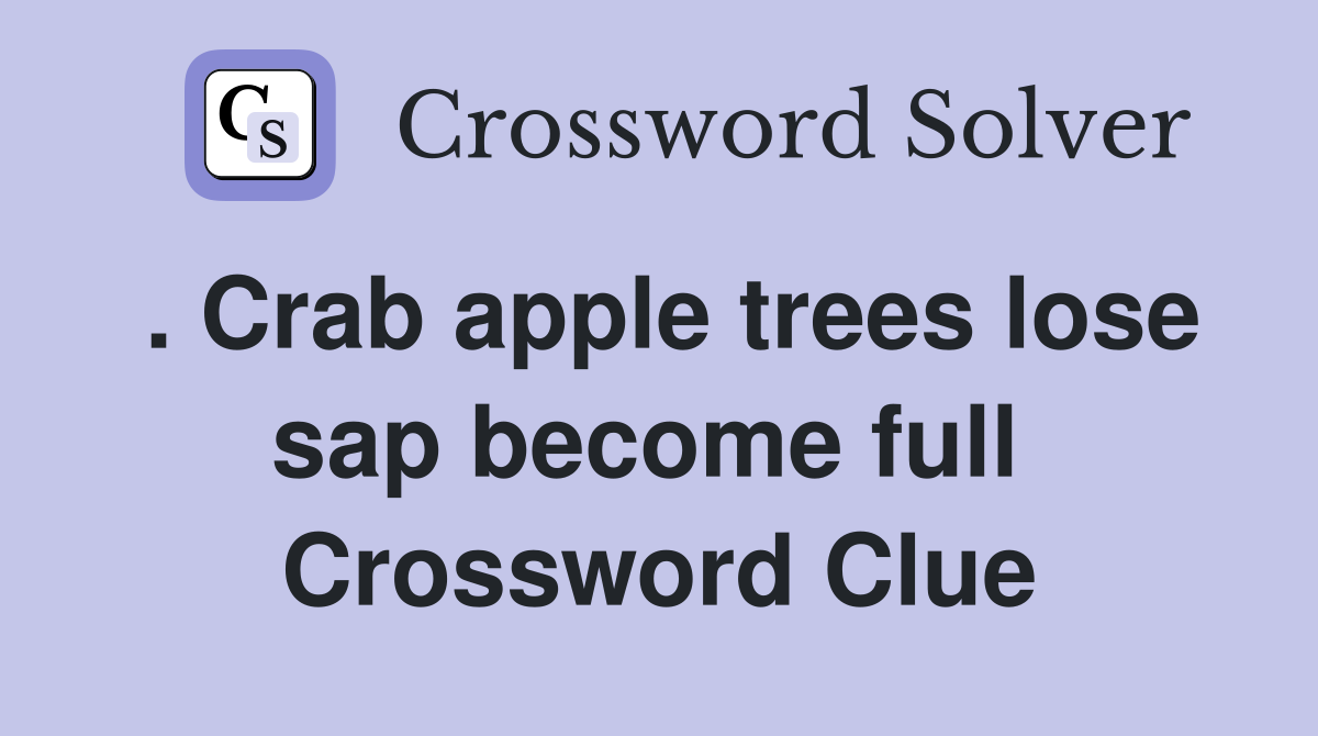 . Crab apple trees lose sap become full  Crossword Clue