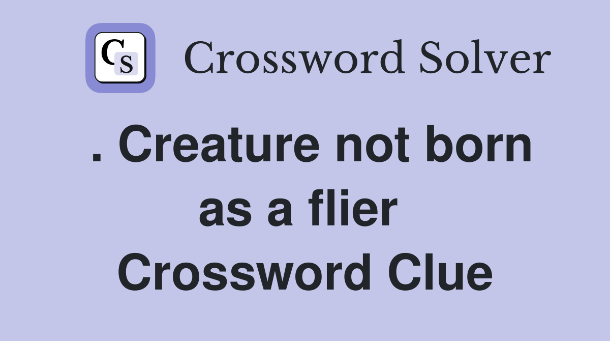 . Creature not born as a flier  Crossword Clue