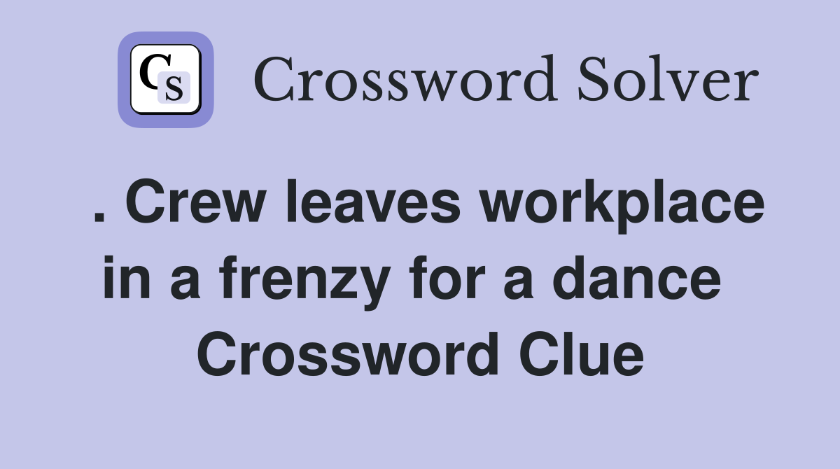. Crew leaves workplace in a frenzy for a dance  Crossword Clue