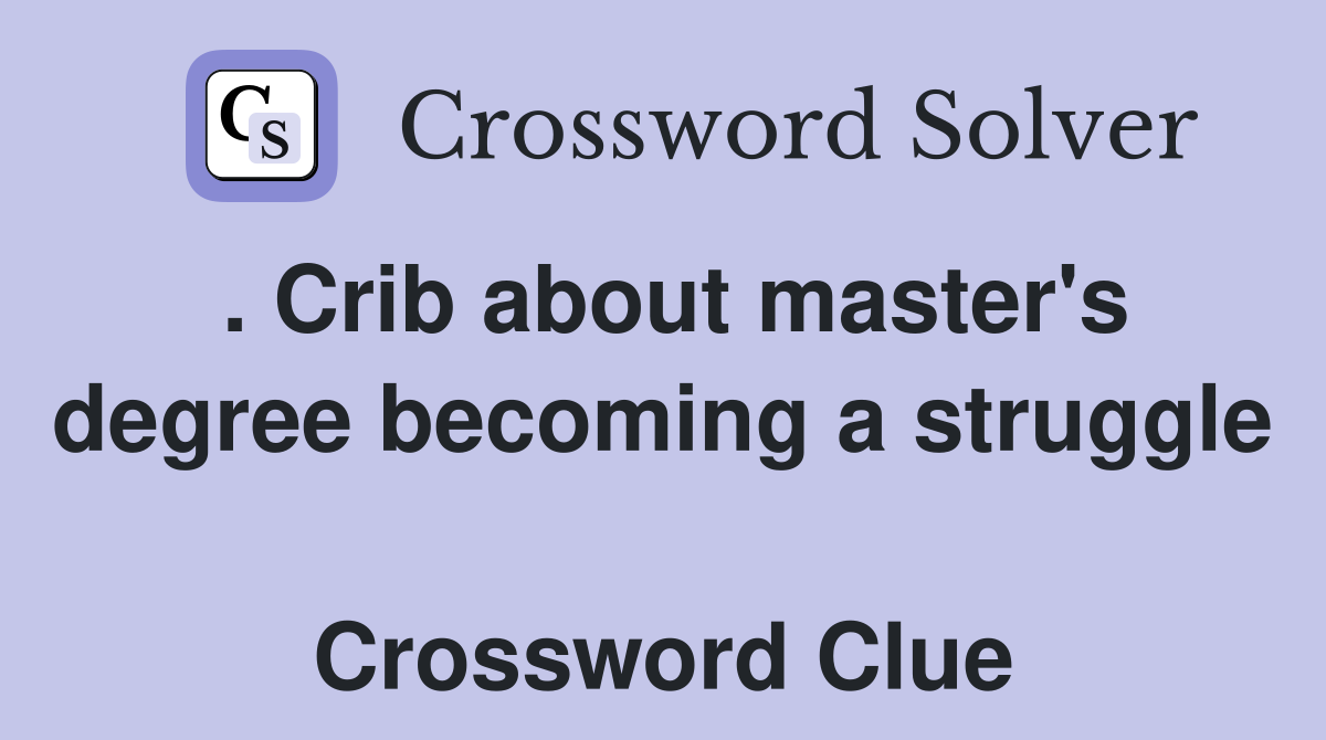 . Crib about master's degree becoming a struggle  Crossword Clue