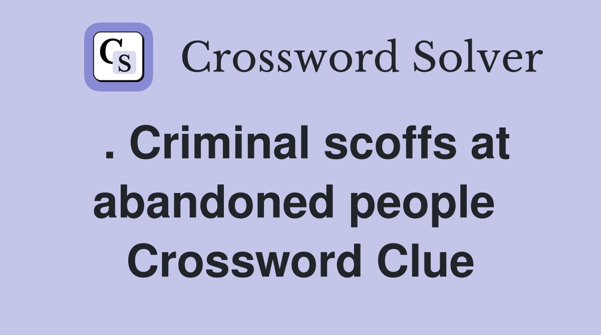 . Criminal scoffs at abandoned people  Crossword Clue