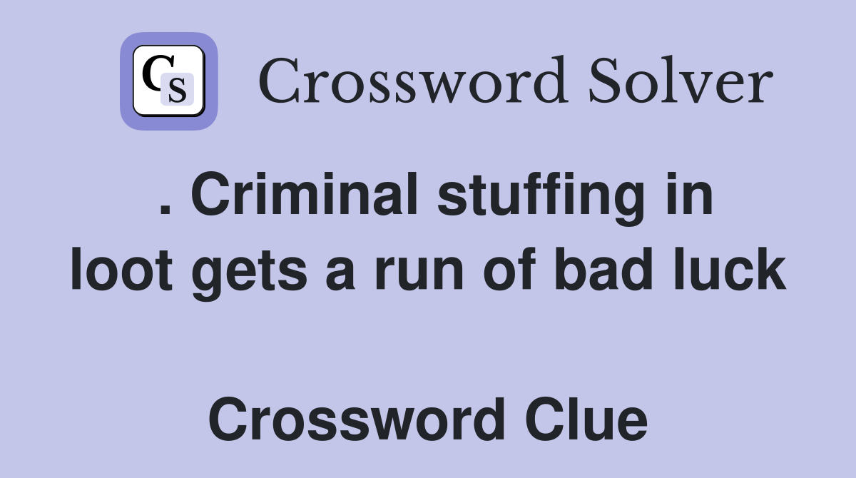. Criminal stuffing in loot gets a run of bad luck  Crossword Clue