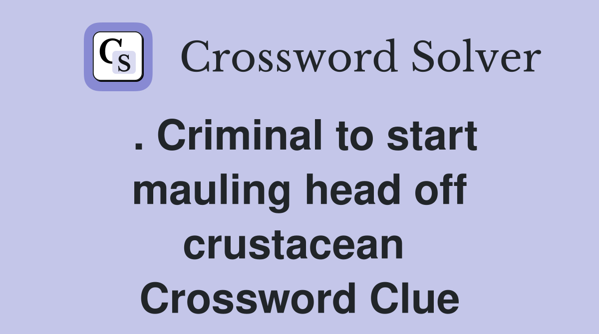 . Criminal to start mauling head off crustacean  Crossword Clue